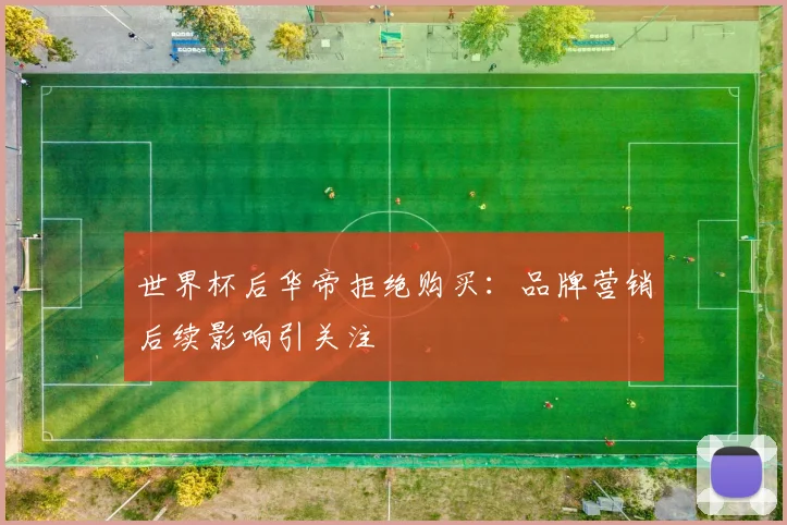 世界杯后华帝拒绝购买：品牌营销后续影响引关注