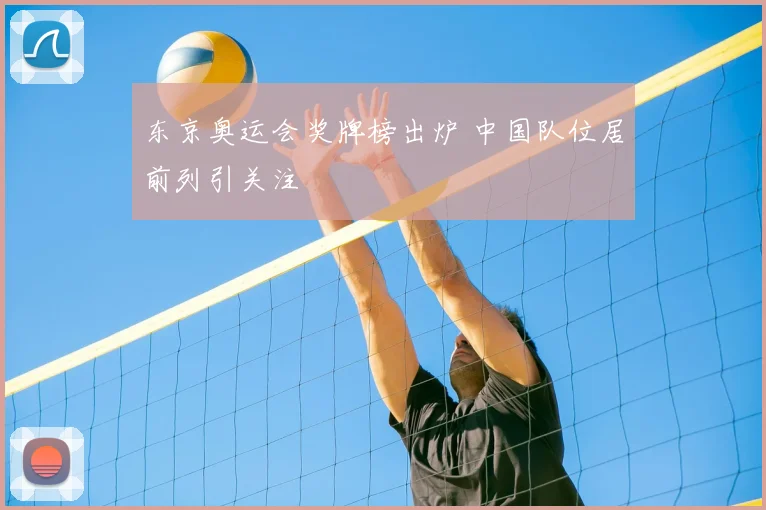 东京奥运会奖牌榜出炉 中国队位居前列引关注