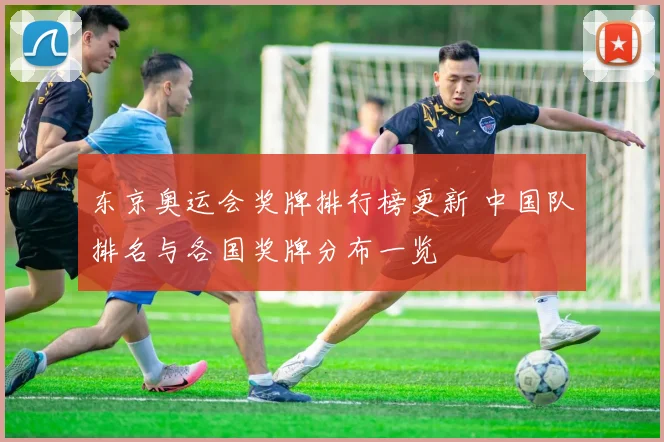 东京奥运会奖牌排行榜更新 中国队排名与各国奖牌分布一览
