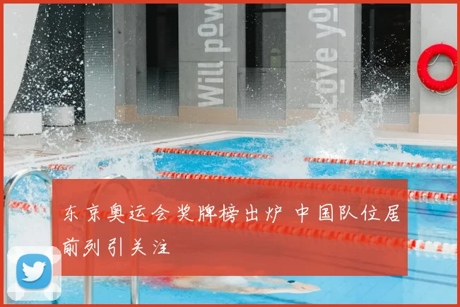 东京奥运会奖牌榜出炉 中国队位居前列引关注