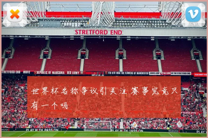 世界杯名称争议引关注 赛事究竟只有一个吗