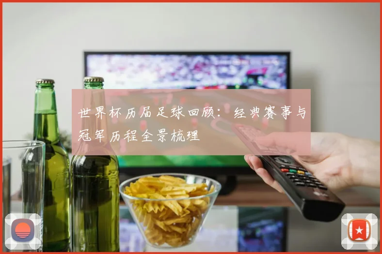 世界杯历届足球回顾：经典赛事与冠军历程全景梳理