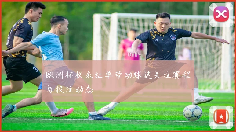欧洲杯收米红单带动球迷关注赛程与投注动态