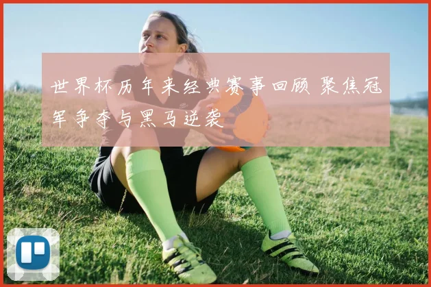 世界杯历年来经典赛事回顾 聚焦冠军争夺与黑马逆袭