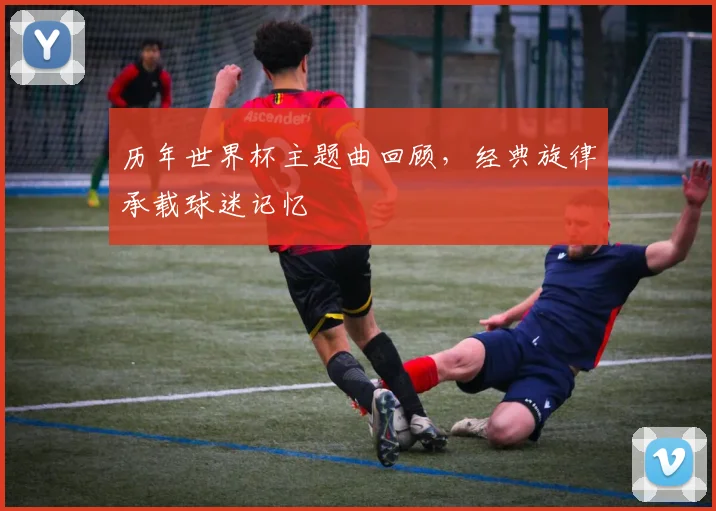 历年世界杯主题曲回顾,经典旋律承载球迷记忆