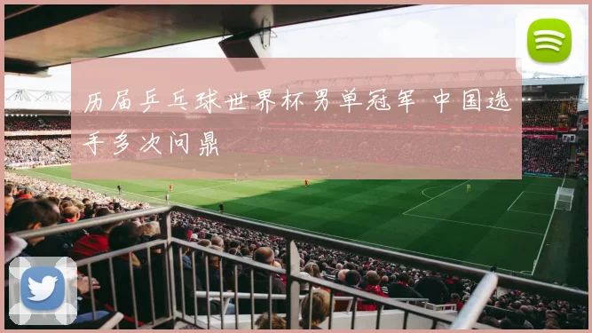 历届乒乓球世界杯男单冠军 中国选手多次问鼎