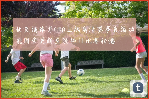 快直播体育app上线高清赛事直播功能同步更新多场热门比赛转播