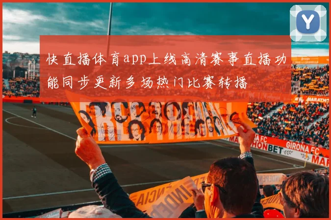 快直播体育app上线高清赛事直播功能同步更新多场热门比赛转播
