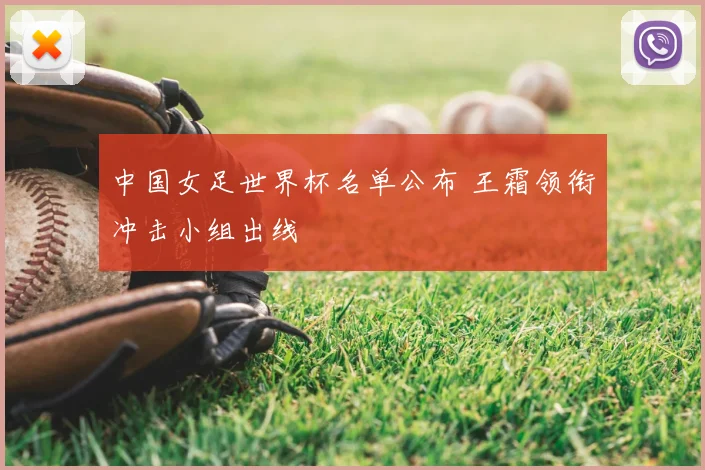 中国女足世界杯名单公布 王霜领衔冲击小组出线